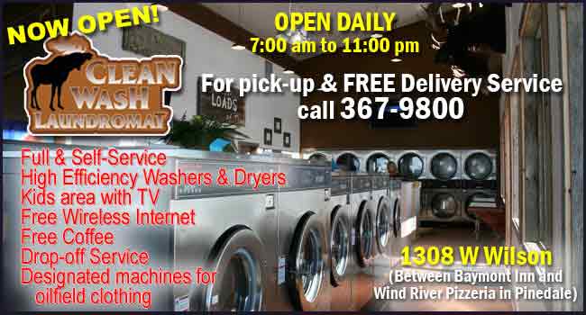 Clean Wash Laundry, 1308 W Wilson in Pinedale, 307-367-9800. Open daily 7AM to 11 PM.